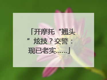 开摩托“翘头”炫技？交警：现已老实……