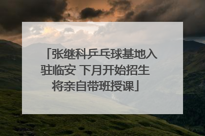 张继科乒乓球基地入驻临安 下月开始招生将亲自带班授课