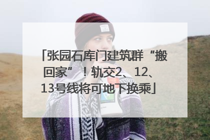 张园石库门建筑群“搬回家”！轨交2、12、13号线将可地下换乘