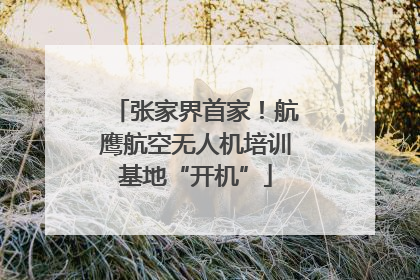 张家界首家！航鹰航空无人机培训基地“开机”