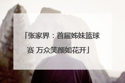 张家界：首届姊妹篮球赛 万众笑颜如花开