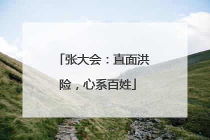 张大会：直面洪险，心系百姓