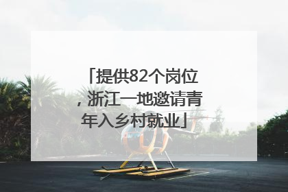 提供82个岗位，浙江一地邀请青年入乡村就业