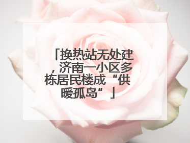 换热站无处建，济南一小区多栋居民楼成“供暖孤岛”