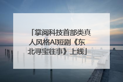 掌阅科技首部类真人风格AI短剧《东北寻宝往事》上线