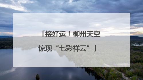 接好运！柳州天空惊现“七彩祥云”
