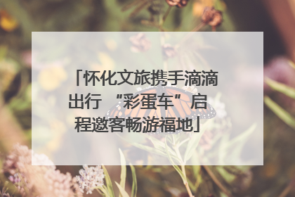 怀化文旅携手滴滴出行 “彩蛋车”启程邀客畅游福地