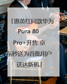 惠英红同款华为Pura 80 Pro+开售 京东秒送为首批用户送达新机