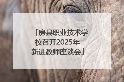 房县职业技术学校召开2025年新进教师座谈会