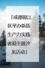 成都锦江区举办新质生产力实践者说主题沙龙活动