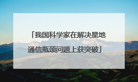 我国科学家在解决星地通信瓶颈问题上获突破