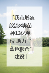 我市增殖放流8类苗种13亿单位 助力“蓝色粮仓”建设