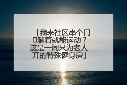 我来社区串个门⑯躺着就能运动？这是一间只为老人开的特殊健身房