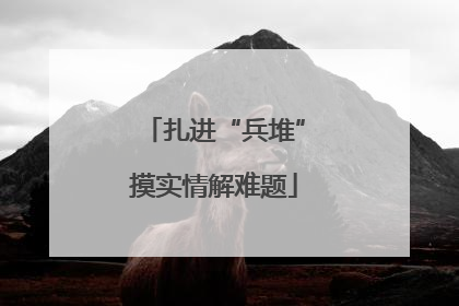 扎进“兵堆”摸实情解难题