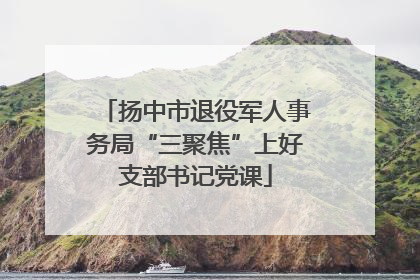扬中市退役军人事务局“三聚焦”上好支部书记党课