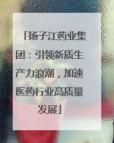 扬子江药业集团：引领新质生产力浪潮，加速医药行业高质量发展