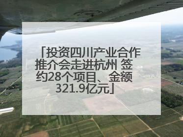 投资四川产业合作推介会走进杭州 签约28个项目、金额321.9亿元