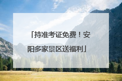 持准考证免费！安阳多家景区送福利