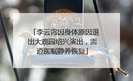 李云霄因身体原因退出大观园绍兴演出，需遵医嘱静养恢复
