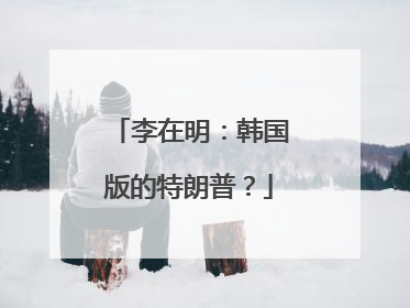 李在明：韩国版的特朗普？