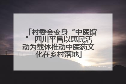 村委会变身“中医馆” 四川平昌以惠民活动为载体推动中医药文化在乡村落地