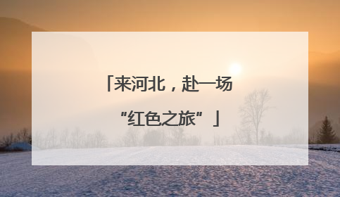 来河北，赴一场“红色之旅”