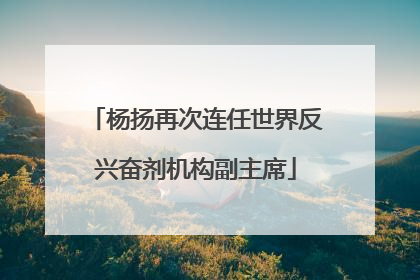 杨扬再次连任世界反兴奋剂机构副主席