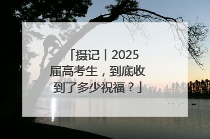 摄记丨2025届高考生，到底收到了多少祝福？