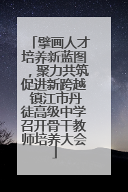 擘画人才培养新蓝图，聚力共筑促进新跨越 镇江市丹徒高级中学召开骨干教师培养大会