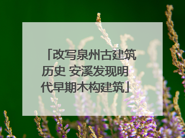 改写泉州古建筑历史 安溪发现明代早期木构建筑