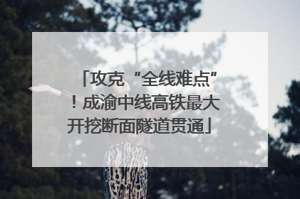 攻克“全线难点”！成渝中线高铁最大开挖断面隧道贯通