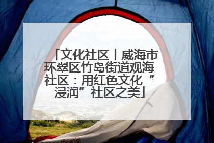 文化社区丨威海市环翠区竹岛街道观海社区：用红色文化“浸润”社区之美