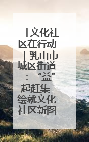 文化社区在行动｜乳山市城区街道：“益”起赶集 绘就文化社区新图景
