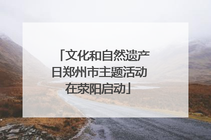 文化和自然遗产日郑州市主题活动在荥阳启动