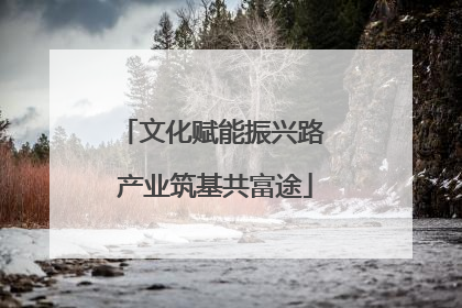 文化赋能振兴路 产业筑基共富途