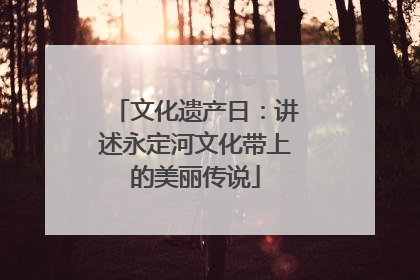文化遗产日：讲述永定河文化带上的美丽传说