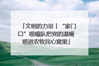 文明的力量丨“家门口”唠嗑队把党的温暖唠进农牧民心窝里