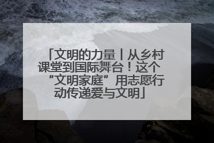 文明的力量丨从乡村课堂到国际舞台！这个“文明家庭”用志愿行动传递爱与文明