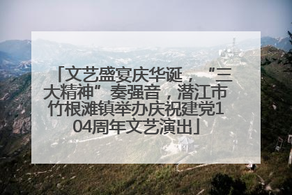 文艺盛宴庆华诞，“三大精神”奏强音，潜江市竹根滩镇举办庆祝建党104周年文艺演出