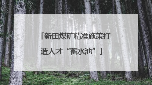 新田煤矿精准施策打造人才“蓄水池”