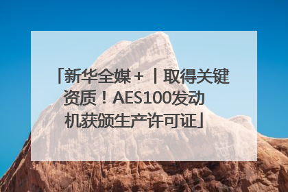 新华全媒＋丨取得关键资质！AES100发动机获颁生产许可证