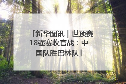 新华图讯｜世预赛18强赛收官战：中国队胜巴林队