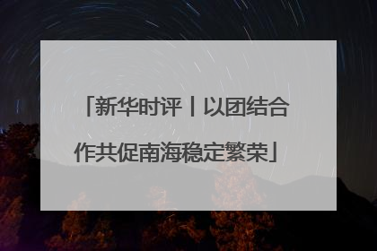 新华时评丨以团结合作共促南海稳定繁荣