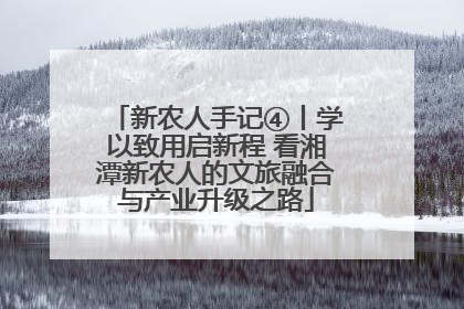 新农人手记④丨学以致用启新程 看湘潭新农人的文旅融合与产业升级之路