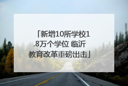 新增10所学校1.8万个学位 临沂教育改革重磅出击