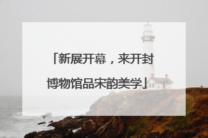 新展开幕，来开封博物馆品宋韵美学