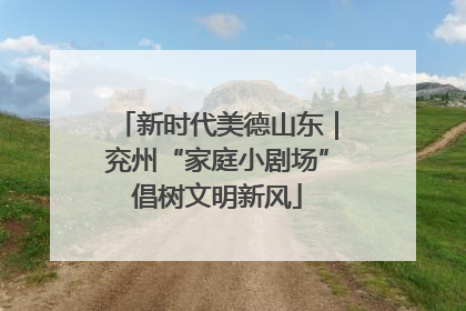 新时代美德山东｜兖州“家庭小剧场”倡树文明新风
