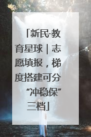 新民·教育星球｜志愿填报，梯度搭建可分“冲稳保”三档