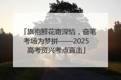 旗袍鲜花寄深情，奋笔考场为梦拼——2025高考资兴考点直击
