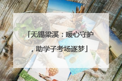无锡梁溪：暖心守护，助学子考场逐梦
